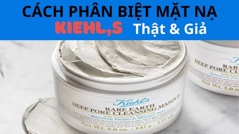 Mặt nạ đất sét kiehl's: Cách phân biệt thật giả nhanh chóng