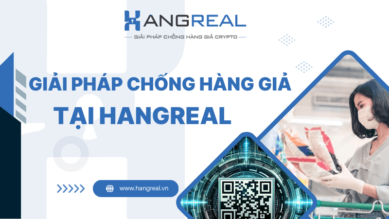 Giải Pháp Chống Hàng Giả Của Hangreal Có Gì Đặc Biệt?
